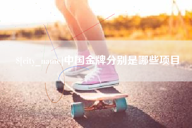 襄垣中国金牌分别是哪些项目