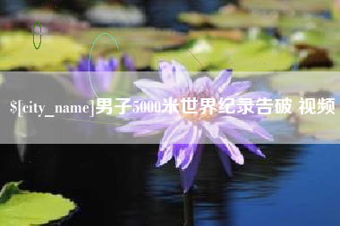 襄垣男子5000米世界纪录告破 视频