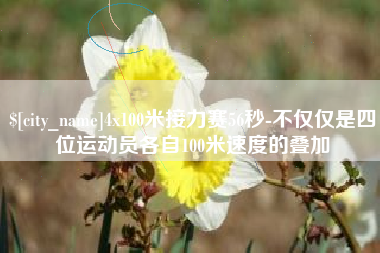襄垣4x100米接力赛56秒-不仅仅是四位运动员各自100米速度的叠加