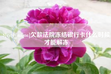 襄垣欠款法院冻结银行卡什么时候才能解冻