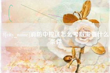 襄垣消防中控证怎么考取需要什么条件