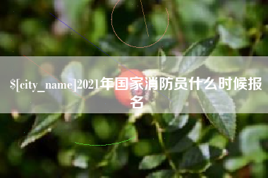 襄垣2021年国家消防员什么时候报名