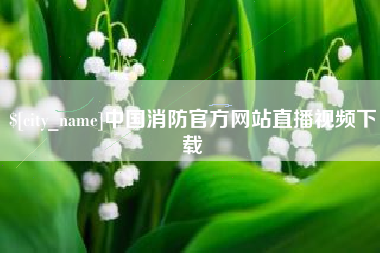 襄垣中国消防官方网站直播视频下载