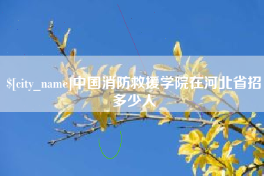 襄垣中国消防救援学院在河北省招多少人