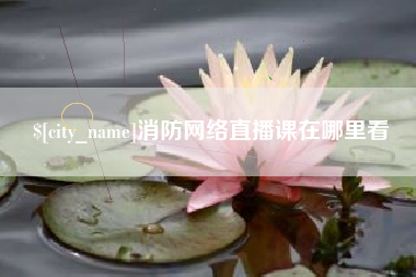 襄垣消防网络直播课在哪里看