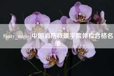 襄垣中国消防救援学院体检合格名单