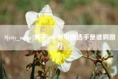 襄垣男子5000米中国选手是谁啊图片