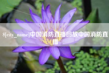 襄垣中国消防直播回放中国消防直播