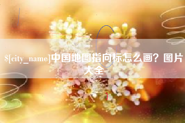 襄垣中国地图指向标怎么画？图片大全