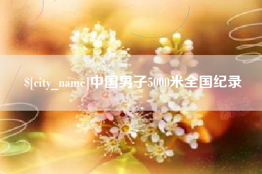 襄垣中国男子5000米全国纪录