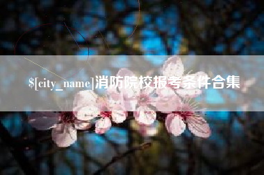 襄垣消防院校报考条件合集