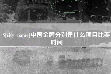 襄垣中国金牌分别是什么项目比赛时间