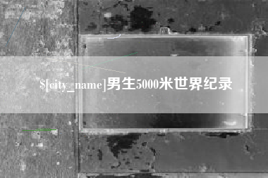 襄垣男生5000米世界纪录